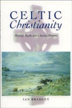 Celtic Christianity: Making Myths and Chasing Dreams - Ian Bradley