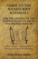 Guide to the Manuscript Materials for the History of the United States to 1783 - Charles McLean Andrews