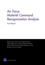 Air Force Materiel Command Reorganization Analysis: Final Report - Robert S. Tripp, Kristin F. Lynch, Daniel M. Romano, William Shelton, John A Ausink, Chelsea Kaihoi Duran, Robert G Defeo, David W George, Raymond E. Conley, Bernard Fox, Jerry M Sollinger