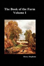 The Book of the Farm. Volume I. - Henry Stephens