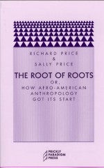 The Root of Roots: Or, How Afro-American Anthropology Got its Start - Richard Price, Sally Price