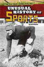 The Curious, Captivating, Unusual History of Sports - Lucia Raatma