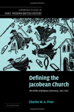 Defining the Jacobean Church: The Politics of Religious Controversy, 1603 1625 - Charles W.A. Prior, John Guy, Anthony Fletcher