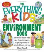 The Everything Kids' Environment Book: Learn How You Can Help the Environment--By Getting Involved at School, at Home, or at Play - Sheri Amsel