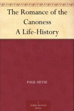 The Romance of the Canoness: A Life-History - Paul von Heyse, J.M. Percival