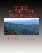 The Knight Templar: Book 1 of the Sinclair Family Chronicles - Tony James