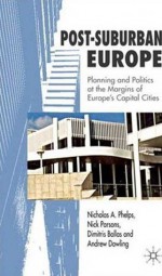 Post-Suburban Europe: Planning and Politics at the Margins of Europe's Capital Cities - Nicholas A. Phelps, Nick Parsons, Dimitris Ballas, Andrew Dowling