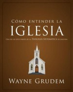 Como Entender la Iglesia: Una de las Siete Partes de la Teologia Sistematica de Grudem - Wayne Grudem