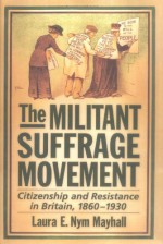 The Militant Suffrage Movement: Citizenship and Resistance in Britain, 1860-1930 - Laura E. Nym Mayhall