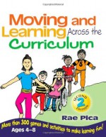 Moving and Learning Across the Curriculum: More Than 300 Activities and Games to Make Learning Fun - Rae Pica