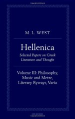 Hellenica: Volume III: Philosophy, Music and Metre, Literary Byways, Varia - M L West