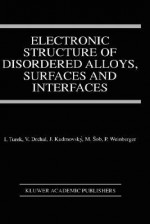 Electronic Structure of Disordered Alloys, Surfaces and Interfaces - Ilja Turek, Peter Weinberger