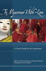 To Myanmar with Love: A Travel Guide for the Connoisseur - Things Asian Press, Morgan Edwardson, Steve Goodman