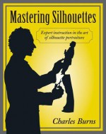 Mastering Silhouettes: Expert Instruction in the Art of Silhouette Portraiture - Charles Burns