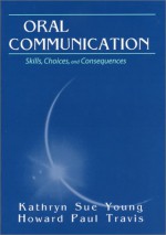 Oral Communication: Skills, Choices, And Consequences - Kathryn Sue Young