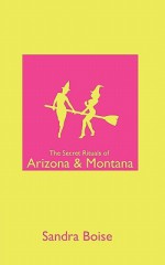 The Secret Rituals of Arizona & Montana - Sandra Boise