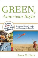 Green, American Style: Becoming Earth-Friendly and Reaping the Benefits - Anna Clark