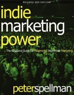 Indie Marketing Power: The Resource Guide for Maximizing Your Music Marketing, 3rd Ed. - Peter W. Spellman