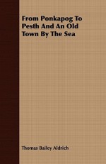 From Ponkapog to Pesth and an Old Town by the Sea - Thomas Bailey Aldrich