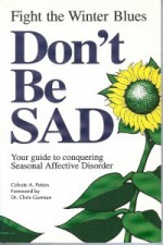 Don't Be Sad: Fight the Winter Blues-Your Guide to Conquering Seasonal Affective Disorder - Celeste A. Peters