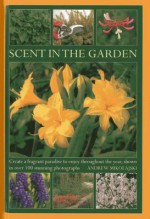 Scent in the Garden: Create a Fragrant Paradise to Enjoy Throughout the Year, Shown in 100 Stunning Photographs - Andrew Mikolajski