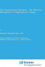 The Organizational Hologram: The Effective Management of Organizational Change - Kenneth D. Mackenzie