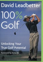 David Leadbetter 100% Golf: Unlocking Your True Golf Potential - David Leadbetter, Richard Simmons, Ernie Els, David Cannon