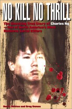 No Kill, No Thrill: The Shocking True Story of Charles Ng One of North America's Most Horrific Serial Killers - Greg Owens, Darcy Henton