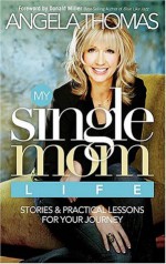 My Single Mom Life: Stories and Practical Lessons for Your Journey - Angela Thomas