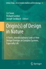 Origin(s) of Design in Nature: A Fresh, Interdisciplinary Look at How Design Emerges in Complex Systems, Especially Life: 23 (Cellular Origin, Life in Extreme Habitats and Astrobiology) - Liz Swan, Richard Gordon, Joseph Seckbach