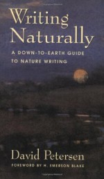 Writing Naturally: A Down-To-Earth Guide to Nature Writing - David Petersen, H. Emerson Blake