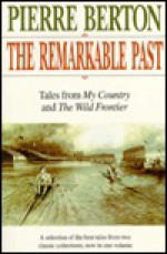 The Remarkable Past: Tales from 'My Country' & 'the Wild Frontier - Pierre Berton