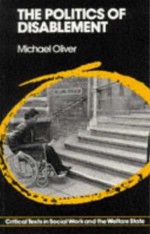 The Politics of Disablement: A Sociological Approach - Michael Oliver