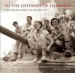 To the Gateways of Florence: New Zealand Forces in Tuscany, 1944 - Stefano Fusi