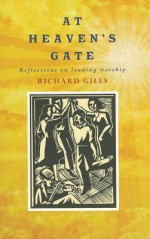 At Heaven's Gate: Reflections on Leading Worship - Richard Giles