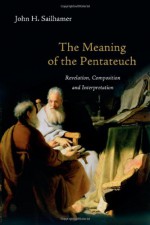 The Meaning of the Pentateuch: Revelation, Composition and Interpretation - John H. Sailhamer