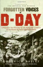 Forgotten Voices of D-Day: A Powerful New History of the Normandy Landings in the Words of Those Who Were There - Roderick Bailey