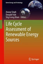 Life Cycle Assessment of Renewable Energy Sources (Green Energy and Technology) - Anoop Singh, Deepak Pant, Stig Irving Olsen