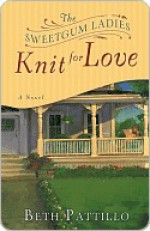 The Sweetgum Ladies Knit for Love: A Novel - Beth Pattillo