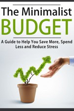 The Minimalist Budget: A Guide to Help You Save More, Spend Less and Reduce Stress (FREE Book Offer Included): Minimalist, Minimalist Living, Minimalist Lifestyle, Minimalism Books, Budgeting - Jesse Jacobs