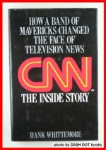 CNN: The Inside Story: How a Band of Mavericks Changed the Face of Television News - Hank Whittemore