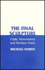 Final Sculpture: Public Monuments and Modern Poets - Michael North