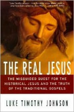 The Real Jesus: The Misguided Quest for the Historical Jesus & the Truth of the Traditional Gospels - Luke Timothy Johnson