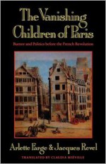 The Vanishing Children of Paris: Rumor and Politics before the French Revolution - Arlette Farge, Jacques Revel, Claudia Mieville