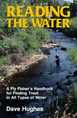 Reading the Water: A Fly Fisher's Handbook for Finding Trout in All Types of Water - Dave Hughes