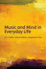 Music and Mind in Everyday Life - Eric Clarke, Nicola Dibben, Stephanie Pitts