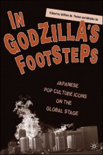 In Godzilla's Footsteps: Japanese Pop Culture Icons on the Global Stage - William Tsutsui, Michiko Ito, Eric Rath, Christine Yano, Hirofumi Katsuno, Yulia Mikhailova, Theodore C. Bestor, Susan J. Napier, Barak Kushner, Sayuri Guthrie-Shimizu, Aaron Gerow, Yoshikuni Igarashi, Joyce Boss, Joanne Bernardi, Kevin J. Wetmore Jr.