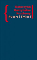 Rycerz i Śmierć. O "Elegiach duinejskich" Rainera Marii Rilkego - Katarzyna Kuczyńska-Koschany