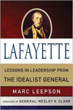 Lafayette: Lessons in Leadership from the Idealist General - Marc Leepson, Wesley K. Clark