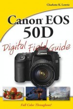 Canon EOS 50d Digital Field Guide - Charlotte K Lowrie